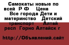 Самокаты новые по всей  Р.Ф. › Цена ­ 300 - Все города Дети и материнство » Детский транспорт   . Алтай респ.,Горно-Алтайск г.